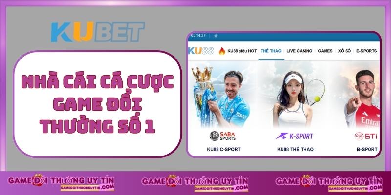 Nhà cái cá cược game đổi thưởng số 1